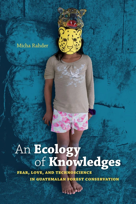 An Ecology of Knowledges: Fear, Love, and Technoscience in Guatemalan Forest Conservation (Experimental Futures)
