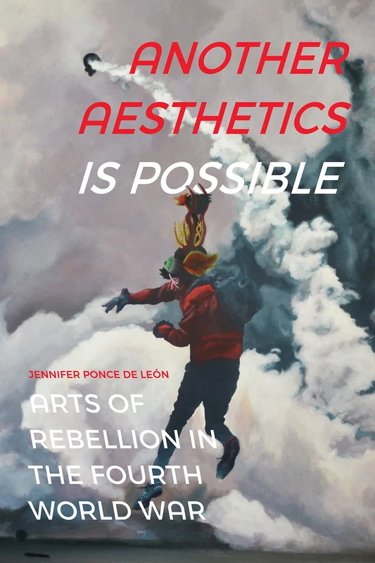 Another Aesthetics Is Possible: Arts of Rebellion in the Fourth World War (Dissident Acts)