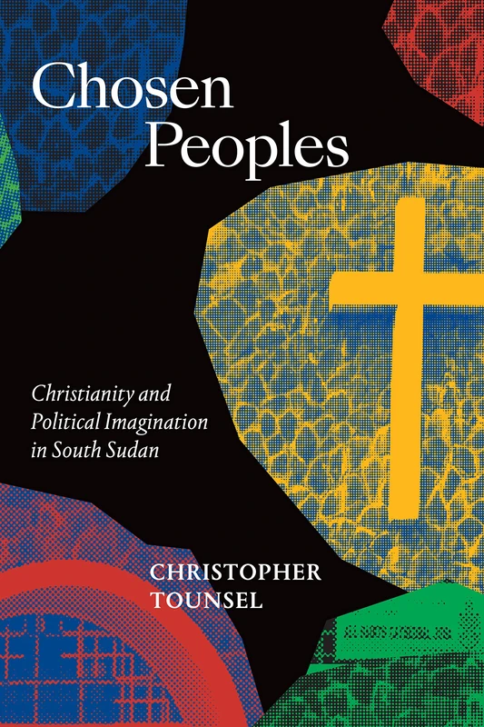 Chosen Peoples: Christianity and Political Imagination in South Sudan (Religious Cultures of African and African Diaspora People)