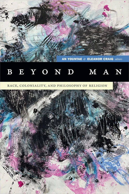 Beyond Man: Race, Coloniality, and Philosophy of Religion (Black Outdoors: Innovations in the Poetics of Study)