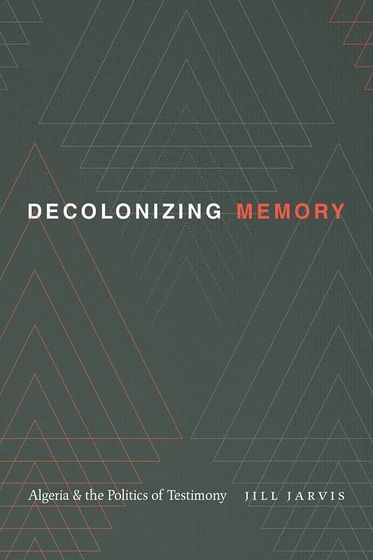 Decolonizing Memory: Algeria and the Politics of Testimony