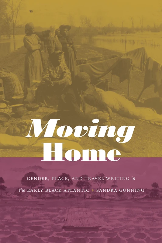 Moving Home: Gender, Place, and Travel Writing in the Early Black Atlantic (Next Wave: New Directions in Women's Studies)