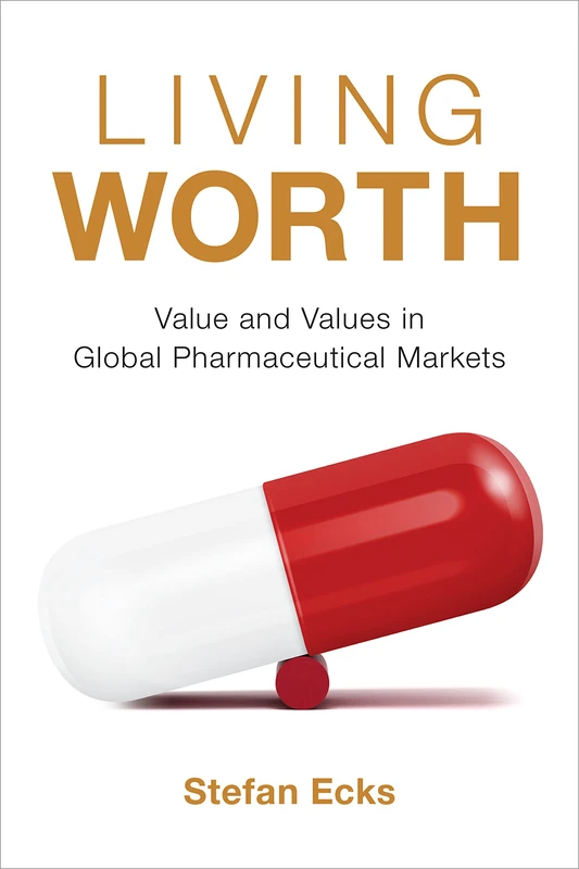 Living Worth: Value and Values in Global Pharmaceutical Markets (Critical Global Health: Evidence, Efficacy, Ethnography)