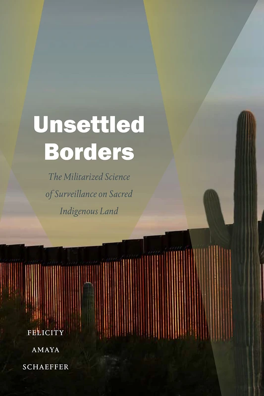 Unsettled Borders: The Militarized Science of Surveillance on Sacred Indigenous Land (Dissident Acts)