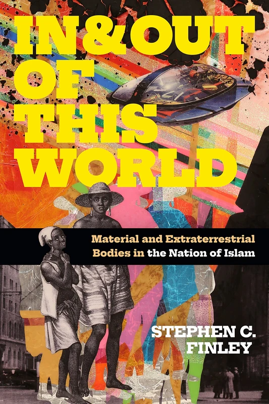 In and Out of This World: Material and Extraterrestrial Bodies in the Nation of Islam (Religious Cultures of African and African Diaspora People)