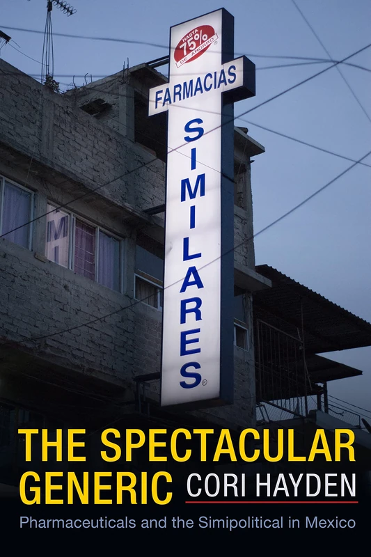 The Spectacular Generic: Pharmaceuticals and the Simipolitical in Mexico (Critical Global Health: Evidence, Efficacy, Ethnography)