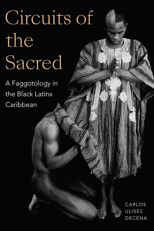 Circuits of the Sacred: A Faggotology in the Black Latinx Caribbean (Writing Matters!)