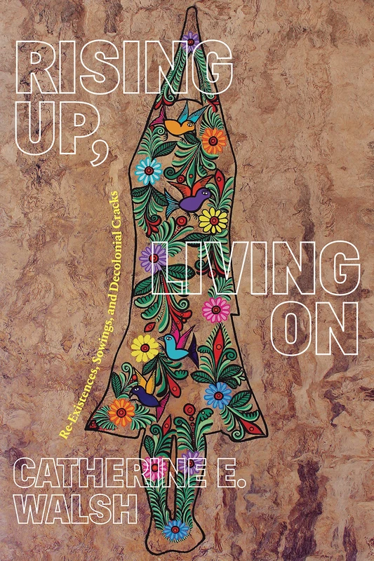 Rising Up, Living On: Re-Existences, Sowings, and Decolonial Cracks (On Decoloniality)