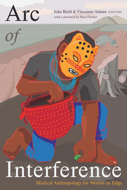 Arc of Interference: Medical Anthropology for Worlds on Edge (Critical Global Health: Evidence, Efficacy, Ethnography)