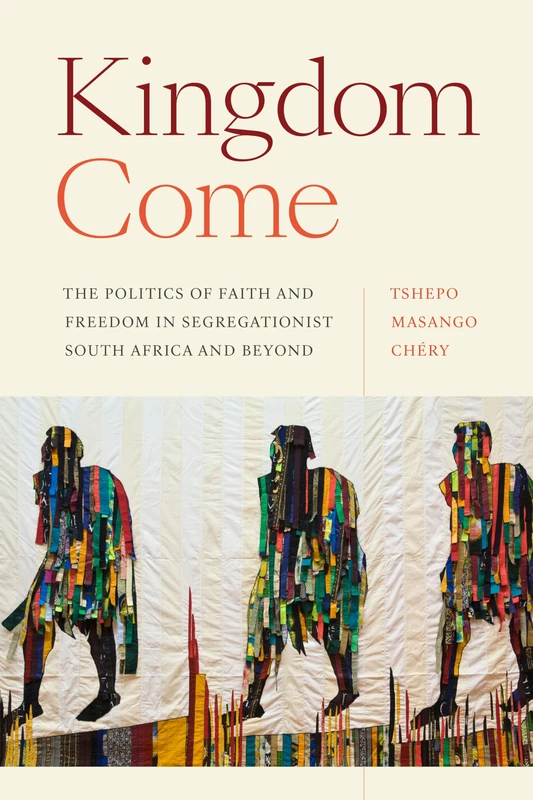 Kingdom Come: The Politics of Faith and Freedom in Segregationist South Africa and Beyond (Religious Cultures of African and African Diaspora People)