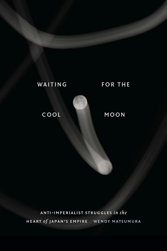 Waiting for the Cool Moon: Anti-imperialist Struggles in the Heart of Japan's Empire (Studies of the Weatherhead East Asian Institute, Columbia University)