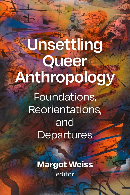 Unsettling Queer Anthropology: Foundations, Reorientations, and Departures