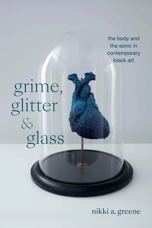 Grime, Glitter, and Glass: The Body and the Sonic in Contemporary Black Art (The Visual Arts of Africa and its Diasporas) - Image 1