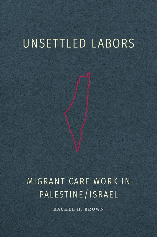 Unsettled Labors: Migrant Care Work in Palestine/Israel
