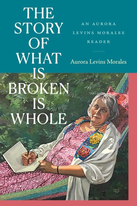 The Story of What Is Broken Is Whole: An Aurora Levins Morales Reader - Image 1