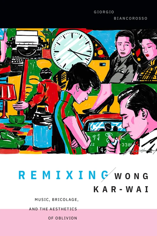 Remixing Wong Kar-wai: Music, Bricolage, and the Aesthetics of Oblivion (Asia-Pacific: Culture, Politics, and Society) - Image 1