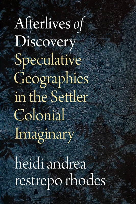 Afterlives of Discovery: Speculative Geographies in the Settler Colonial Imaginary
