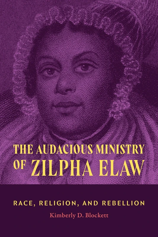The Audacious Ministry of Zilpha Elaw: Race, Religion, and Rebellion (Religious Cultures of African and African Diaspora People)