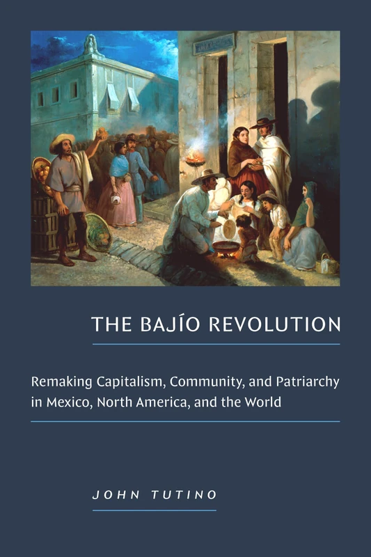 The Bajío Revolution: Remaking Capitalism, Community, and Patriarchy in Mexico, North America, and the World