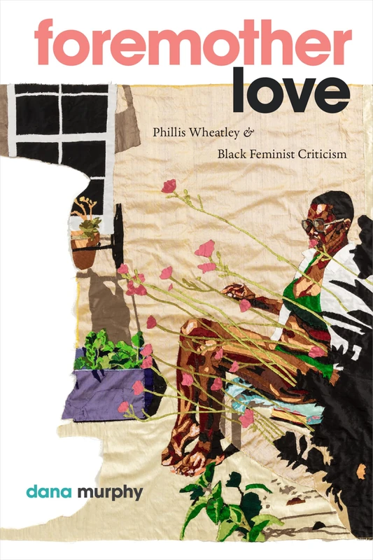 Foremother Love: Phillis Wheatley and Black Feminist Criticism (Black Feminism on the Edge)