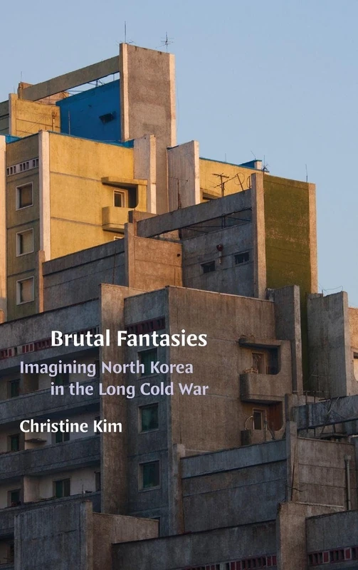 Brutal Fantasies: Imagining North Korea in the Long Cold War