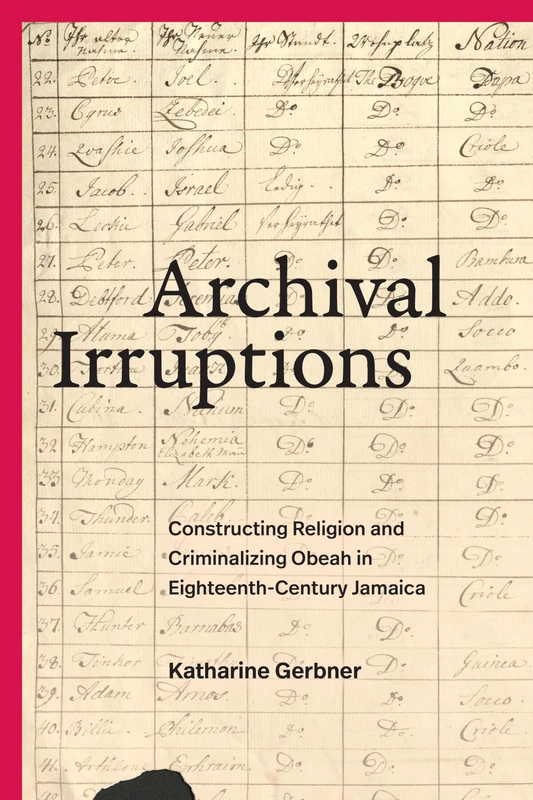 Archival Irruptions: Constructing Religion and Criminalizing Obeah in Eighteenth-Century Jamaica (Religious Cultures of African and African Diaspora People)