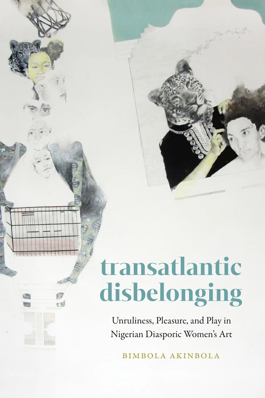 Transatlantic Disbelonging: Unruliness, Pleasure, and Play in Nigerian Diasporic Women's Art
