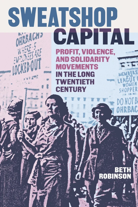 Sweatshop Capital: Profit, Violence, and Solidarity Movements in the Long Twentieth Century
