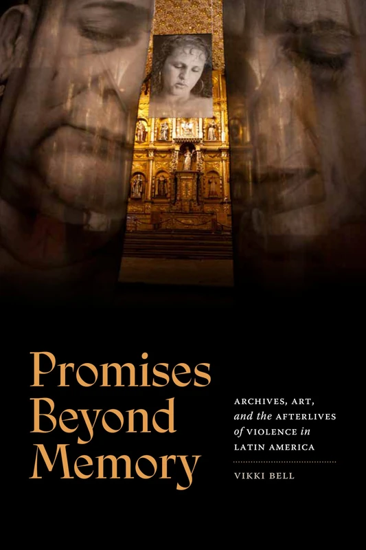 Promises Beyond Memory: Archives, Art, and the Afterlives of Violence in Latin America (A Cultural Politics Book)