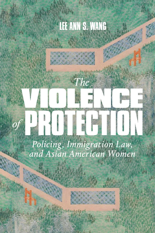 The Violence of Protection: Policing, Immigration Law, and Asian American Women