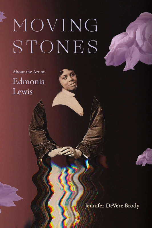 Moving Stones: About the Art of Edmonia Lewis (The Visual Arts of Africa and Its Diasporas)