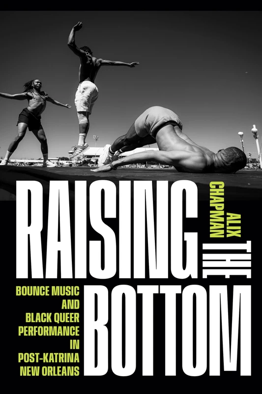 Raising the Bottom: Bounce Music and Black Queer Performance in Post-Katrina New Orleans