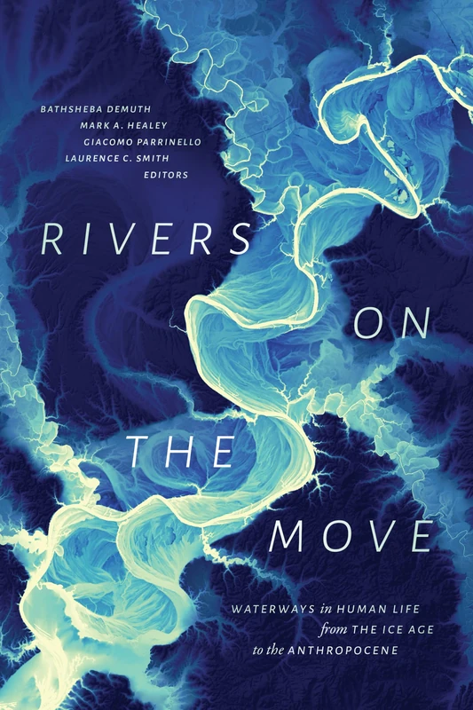 Rivers on the Move: Waterways in Human Life from the Ice Age to the Anthropocene