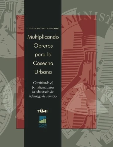 Multiplicando Obreros para la Cosecha Urbana: Cambiando el paradigma para la educación de liderazgo de servicio