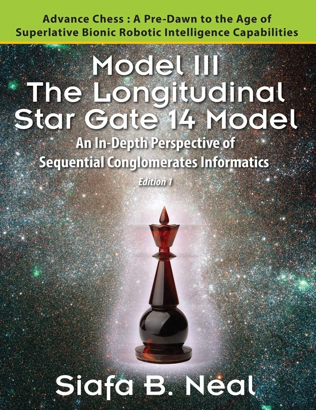 Model III: The Longitudinal Star Gate 14 Model: An In-Depth Perspective of Sequential Conglomerates Informatics. Edition 1 - Advance Chess: A Pre-Dawn ... Bionic Robotic Intelligence Capabilities.