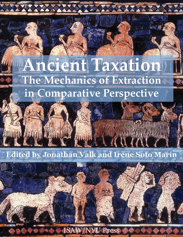 Ancient Taxation: The Mechanics of Extraction in Comparative Perspective: 11 (ISAW Monographs)