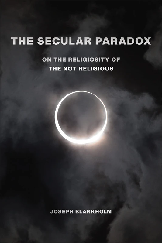 The Secular Paradox: On the Religiosity of the Not Religious: 5 (Secular Studies)