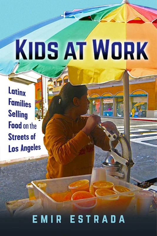 Kids at Work: Latinx Families Selling Food on the Streets of Los Angeles: 7 (Latina/o Sociology)