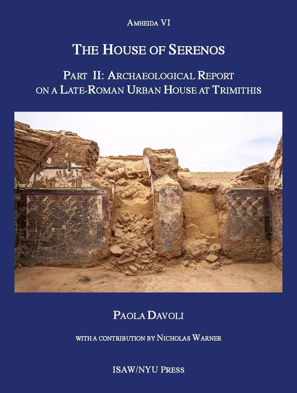 The House of Serenos, Part II: Archaeological Report on a Late-Roman Urban House at Trimithis (Amheida VI): 15 (ISAW Monographs)