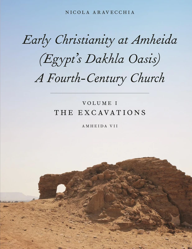 Early Christianity at Amheida (Egypt’s Dakhla Oasis), A Fourth-Century Church: Volume I, The Excavations (Amheida VII): 16 (ISAW Monographs)