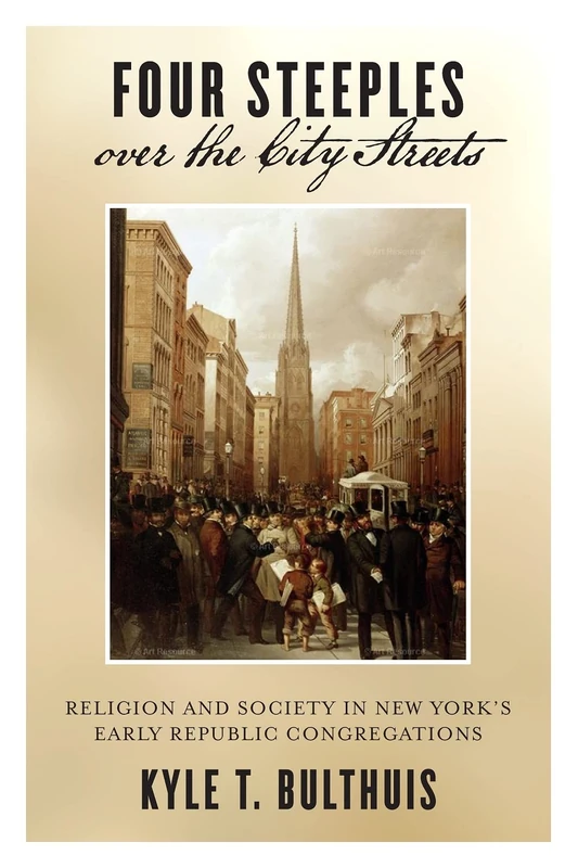 Four Steeples over the City Streets: Religion and Society in New York’s Early Republic Congregations: 15 (Early American Places)