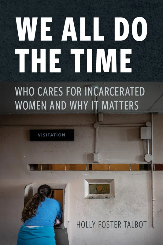 We All Do the Time: Who Cares for Incarcerated Women and Why It Matters (New Perspectives in Crime, Deviance, and Law)