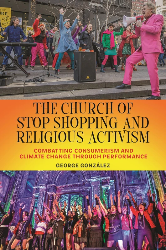 The Church of Stop Shopping and Religious Activism: Combatting Consumerism and Climate Change through Performance: 16 (North American Religions)