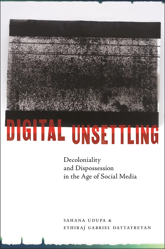 Digital Unsettling: Decoloniality and Dispossession in the Age of Social Media (Critical Cultural Communication)