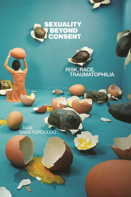 Sexuality Beyond Consent: Risk, Race, Traumatophilia: 61 (Sexual Cultures)