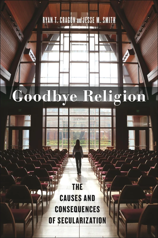 Goodbye Religion: The Causes and Consequences of Secularization: 8 (Secular Studies)