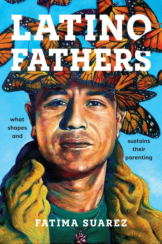 Latino Fathers: What Shapes and Sustains Their Parenting: 21 (Latina/o Sociology)