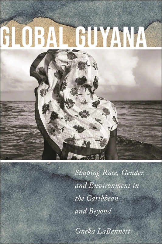 Global Guyana: Shaping Race, Gender, and Environment in the Caribbean and Beyond