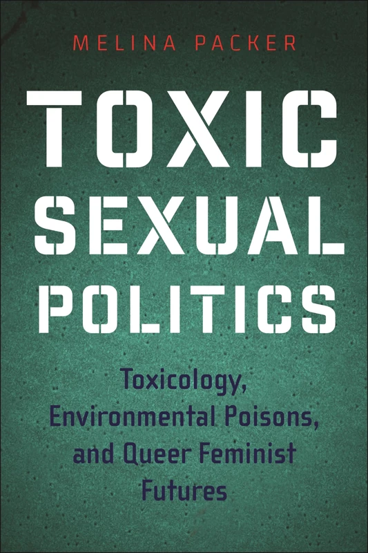 Toxic Sexual Politics: Toxicology, Environmental Poisons, and Queer Feminist Futures (Health, Society, and Inequality)