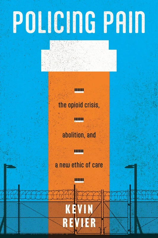 Policing Pain: The Opioid Crisis, Abolition, and a New Ethic of Care (Alternative Criminology)